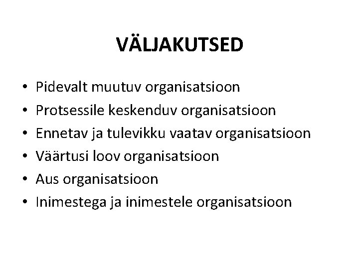 VÄLJAKUTSED • • • Pidevalt muutuv organisatsioon Protsessile keskenduv organisatsioon Ennetav ja tulevikku vaatav