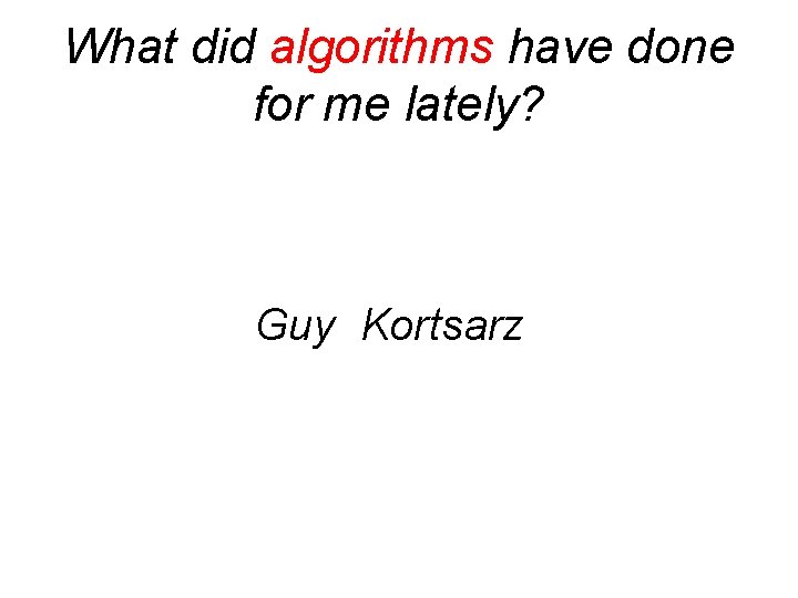 What did algorithms have done for me lately? Guy Kortsarz 