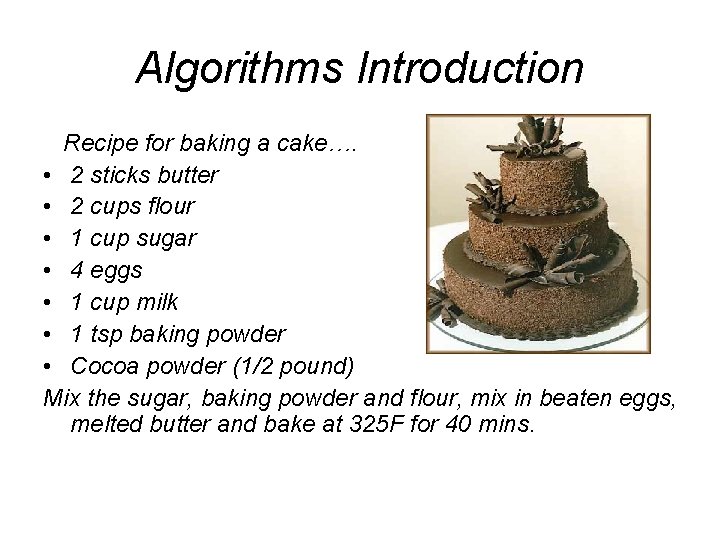 Algorithms Introduction Recipe for baking a cake…. • 2 sticks butter • 2 cups