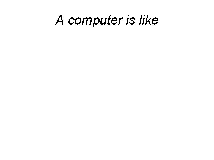 A computer is like 