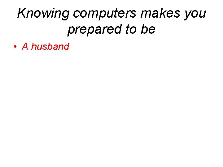 Knowing computers makes you prepared to be • A husband 