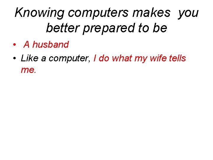 Knowing computers makes you better prepared to be • A husband • Like a