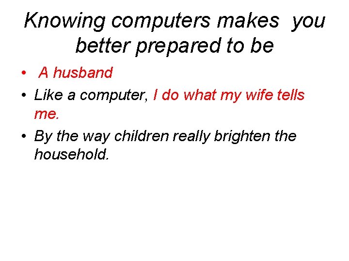 Knowing computers makes you better prepared to be • A husband • Like a