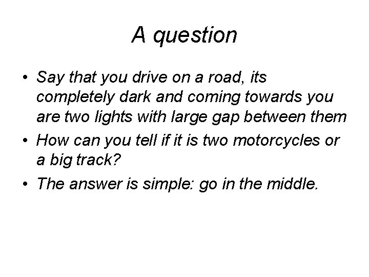 A question • Say that you drive on a road, its completely dark and