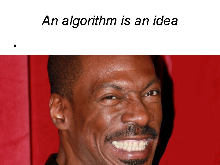 An algorithm is an idea • • Then happens what 