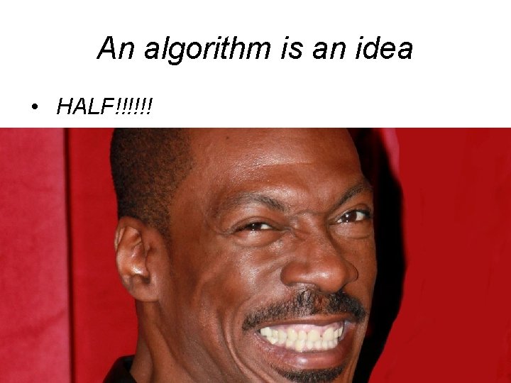 An algorithm is an idea • HALF!!!!!! • Then happens what 