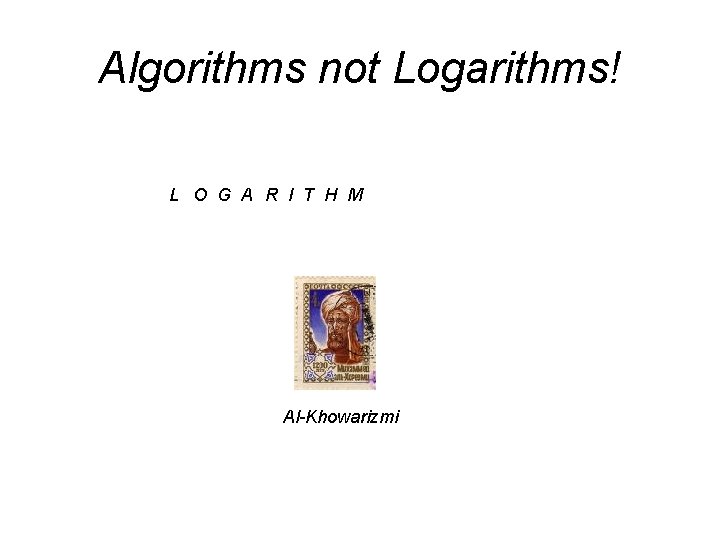 Algorithms not Logarithms! L O G A R I T H M Al-Khowarizmi 