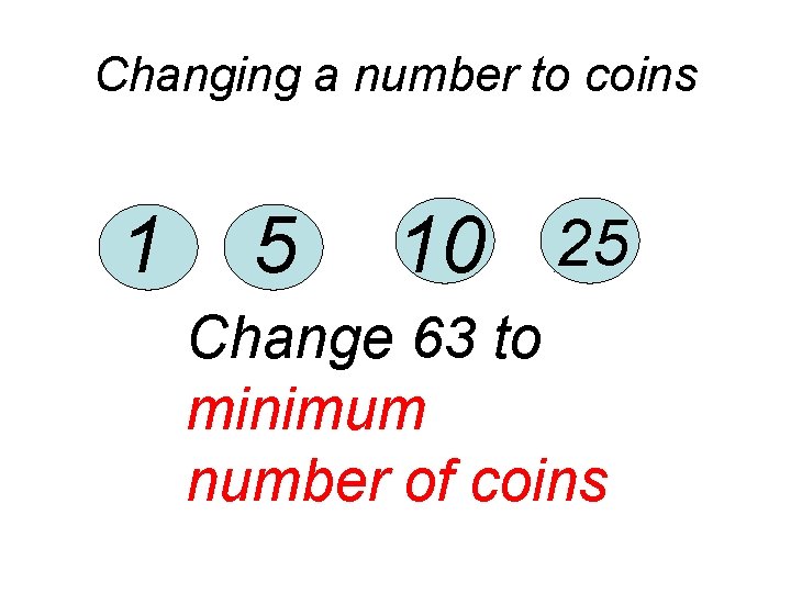 Changing a number to coins 1 5 25 10 10 Change 63 to minimum