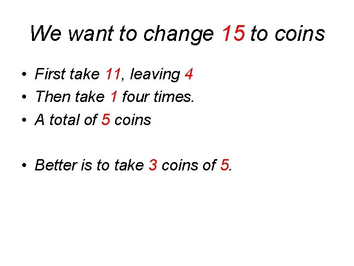 We want to change 15 to coins • First take 11, leaving 4 •