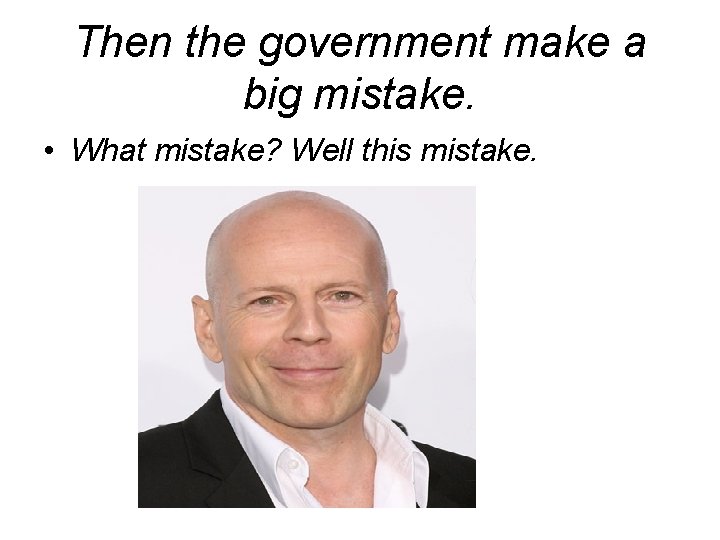 Then the government make a big mistake. • What mistake? Well this mistake. 