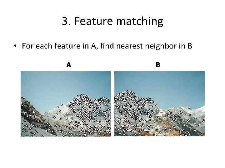 3. Feature matching • For each feature in A, find nearest neighbor in B 3. Feature matching • For each feature in A, find nearest neighbor in B