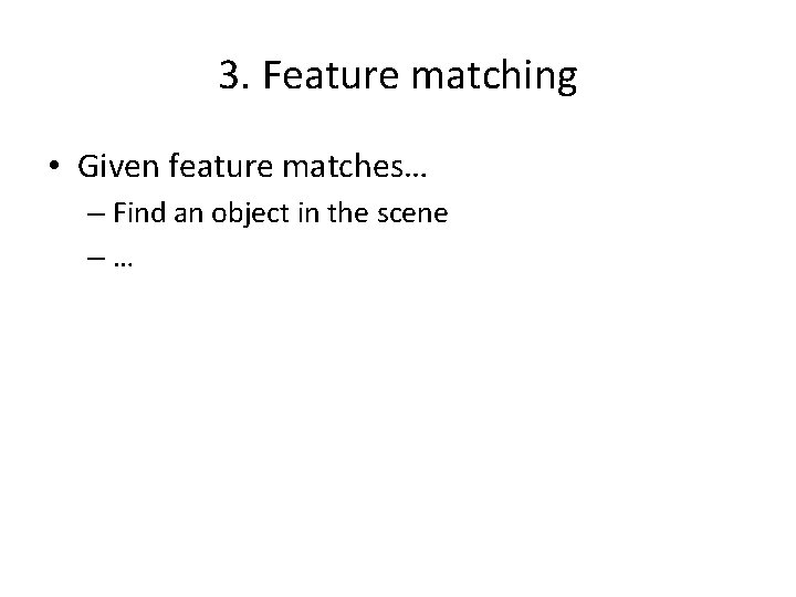 3. Feature matching • Given feature matches… – Find an object in the scene 3. Feature matching • Given feature matches… – Find an object in the scene