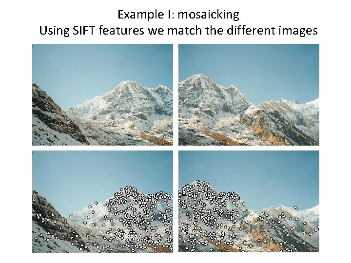 Example I: mosaicking Using SIFT features we match the different images Example I: mosaicking Using SIFT features we match the different images