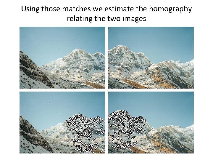 Using those matches we estimate the homography relating the two images Using those matches we estimate the homography relating the two images