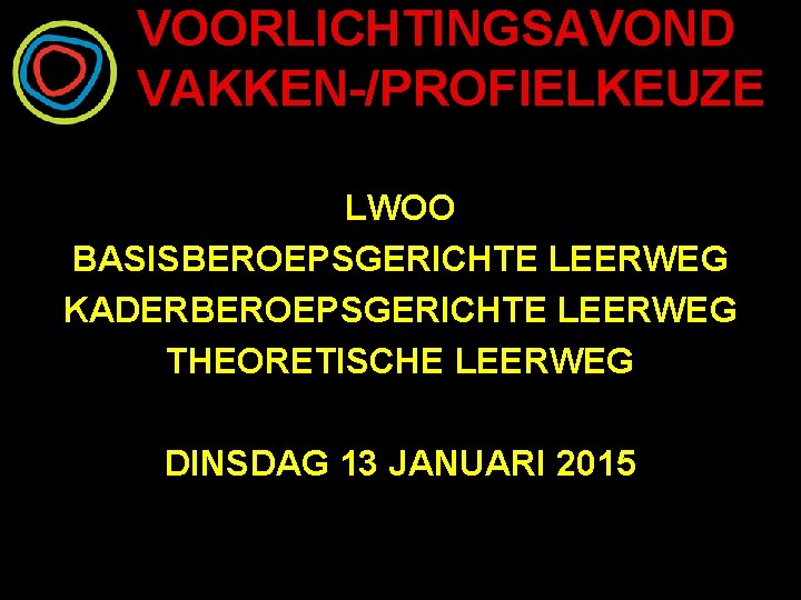 VOORLICHTINGSAVOND VAKKEN-/PROFIELKEUZE LWOO BASISBEROEPSGERICHTE LEERWEG KADERBEROEPSGERICHTE LEERWEG THEORETISCHE LEERWEG DINSDAG 13 JANUARI 2015 