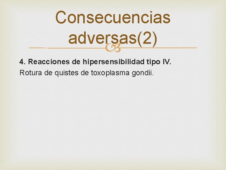 Consecuencias adversas(2) 4. Reacciones de hipersensibilidad tipo IV. Rotura de quistes de toxoplasma gondii.