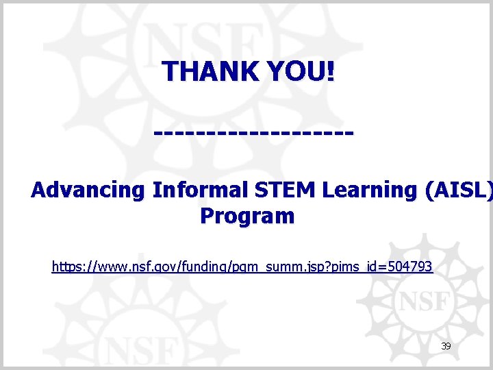 THANK YOU! ---------- Advancing Informal STEM Learning (AISL) Program https: //www. nsf. gov/funding/pgm_summ. jsp?