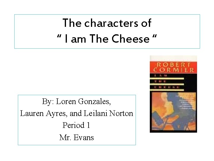 The characters of “ I am The Cheese “ By: Loren Gonzales, Lauren Ayres,
