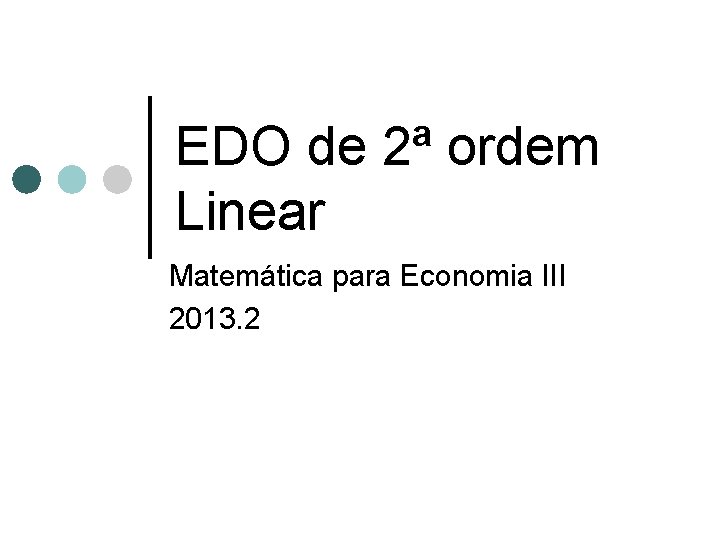 EDO de 2ª ordem Linear Matemática para Economia III 2013. 2 EDO de 2ª ordem Linear Matemática para Economia III 2013. 2