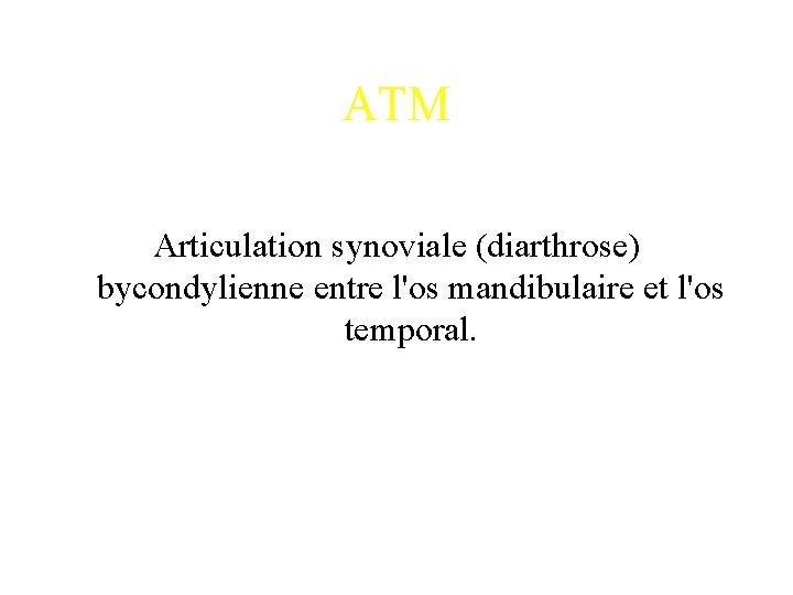 ATM Articulation synoviale (diarthrose) bycondylienne entre l'os mandibulaire et l'os temporal. 