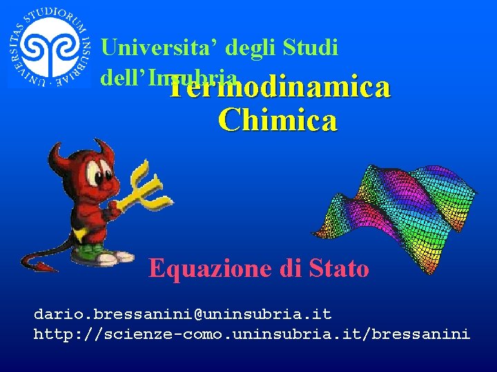 Universita’ degli Studi dell’Insubria Termodinamica Chimica Equazione di Stato dario. bressanini@uninsubria. it http: //scienze-como.