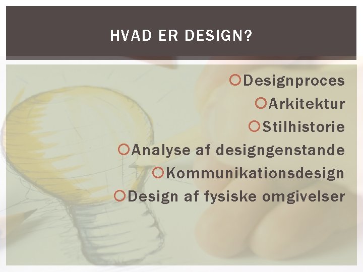 HVAD ER DESIGN? Designproces Arkitektur Stilhistorie Analyse af designgenstande Kommunikationsdesign Design af fysiske omgivelser