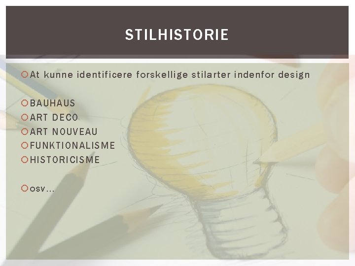 STILHISTORIE At kunne identificere forskellige stilarter indenfor design BAUHAUS ART DECO ART NOUVEAU FUNKTIONALISME