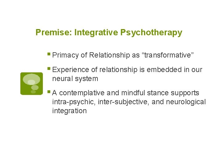 Premise: Integrative Psychotherapy § Primacy of Relationship as “transformative” § Experience of relationship is