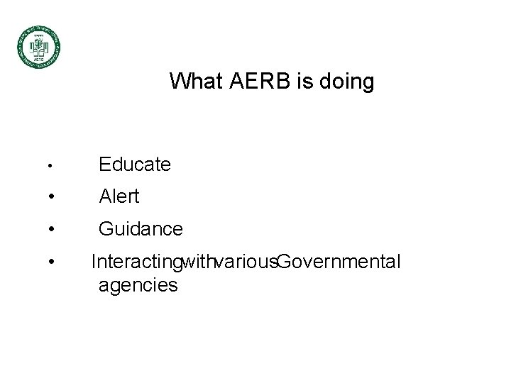 What AERB is doing • Educate • Alert • Guidance • Interactingwithvarious. Governmental agencies What AERB is doing • Educate • Alert • Guidance • Interactingwithvarious. Governmental agencies