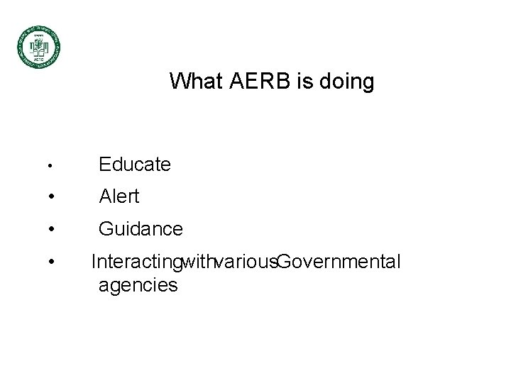 What AERB is doing • Educate • Alert • Guidance • Interactingwithvarious. Governmental agencies