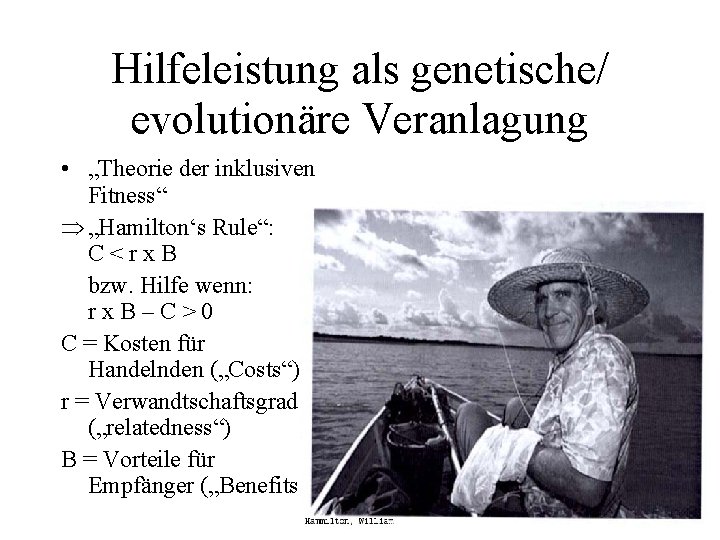 Hilfeleistung als genetische/ evolutionäre Veranlagung • „Theorie der inklusiven Fitness“ „Hamilton‘s Rule“: C<rx. B