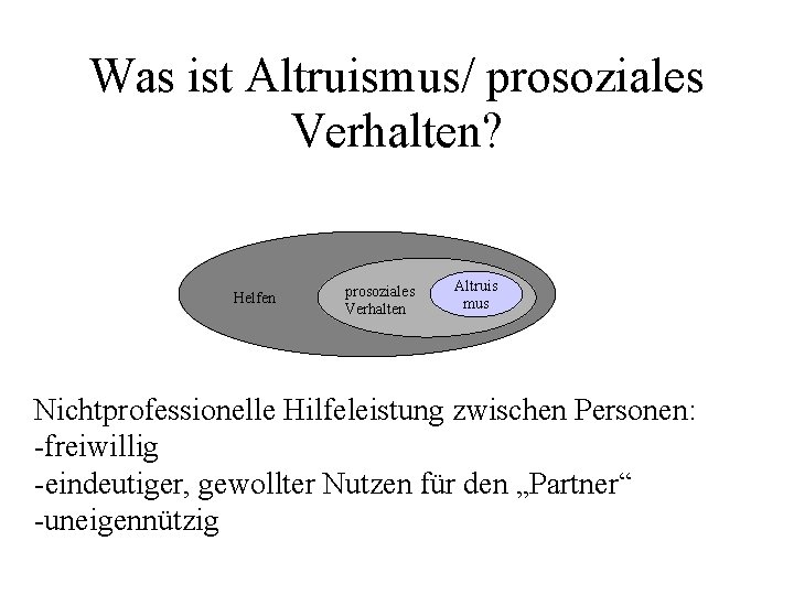 Was ist Altruismus/ prosoziales Verhalten? Helfen prosoziales Verhalten Altruis mus Nichtprofessionelle Hilfeleistung zwischen Personen: Was ist Altruismus/ prosoziales Verhalten? Helfen prosoziales Verhalten Altruis mus Nichtprofessionelle Hilfeleistung zwischen Personen: