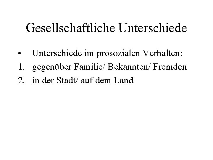 Gesellschaftliche Unterschiede • Unterschiede im prosozialen Verhalten: 1. gegenüber Familie/ Bekannten/ Fremden 2. in Gesellschaftliche Unterschiede • Unterschiede im prosozialen Verhalten: 1. gegenüber Familie/ Bekannten/ Fremden 2. in