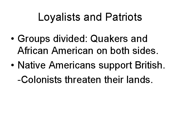 Loyalists and Patriots • Groups divided: Quakers and African American on both sides. •