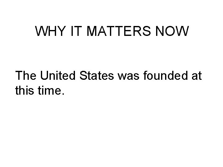 WHY IT MATTERS NOW The United States was founded at this time. 