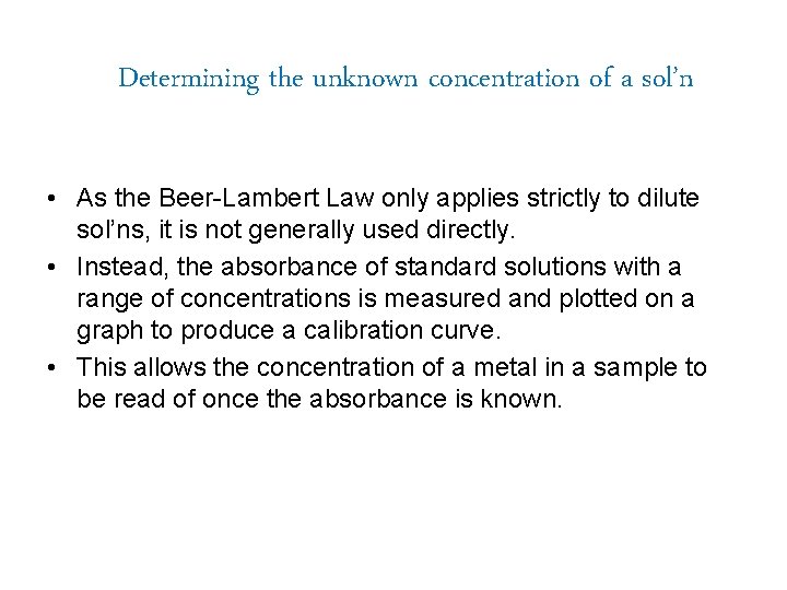 Determining the unknown concentration of a sol’n • As the Beer-Lambert Law only applies
