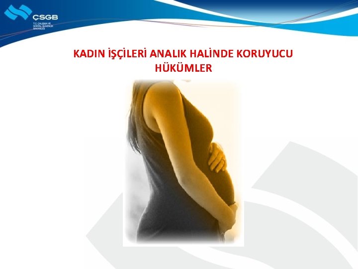 KADIN İŞÇİLERİ ANALIK HALİNDE KORUYUCU HÜKÜMLER 