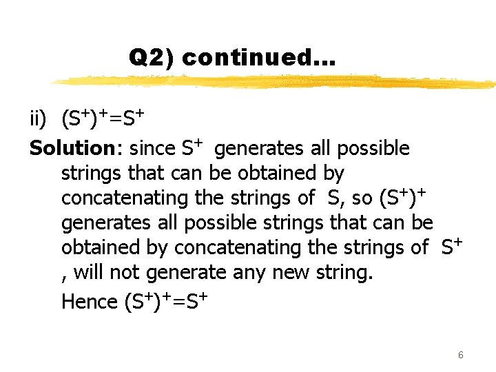 Q 2) continued… ii) (S+)+=S+ Solution: since S+ generates all possible strings that can Q 2) continued… ii) (S+)+=S+ Solution: since S+ generates all possible strings that can