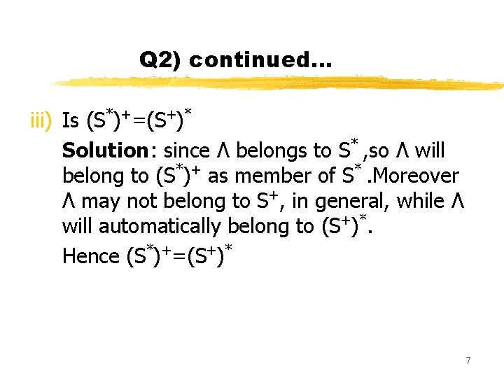 Q 2) continued… iii) Is (S*)+=(S+)* Solution: since Λ belongs to S* , so Q 2) continued… iii) Is (S*)+=(S+)* Solution: since Λ belongs to S* , so