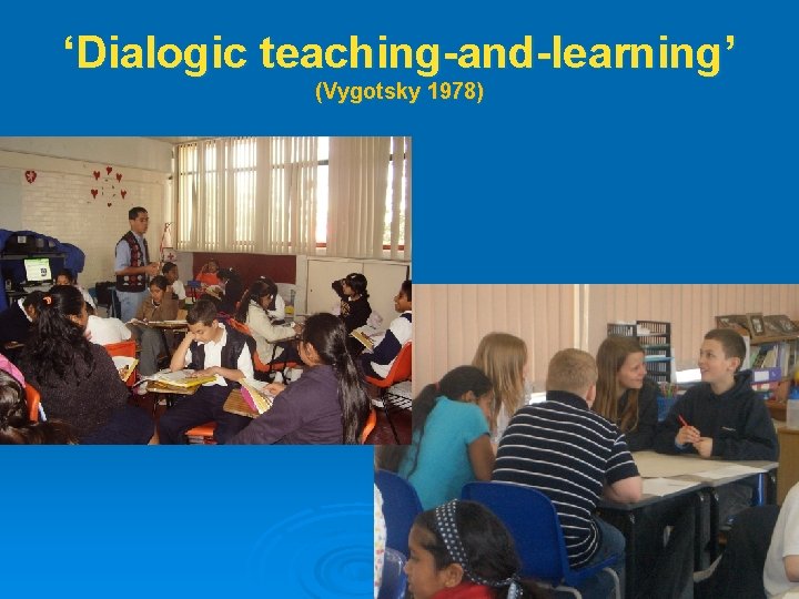 ‘Dialogic teaching-and-learning’ (Vygotsky 1978) 