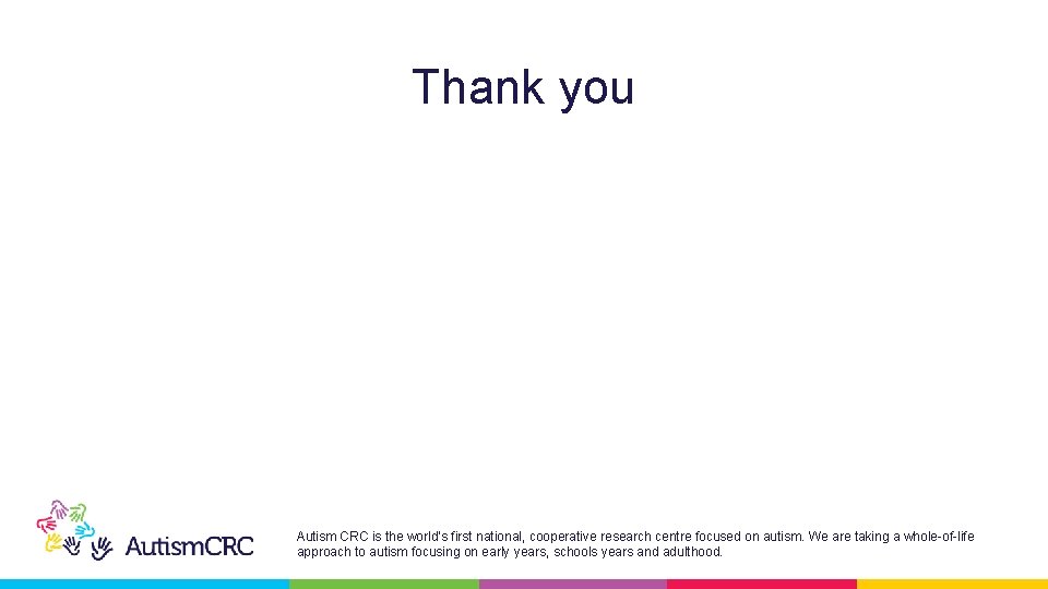 Thank you Autism CRC is the world’s first national, cooperative research centre focused on