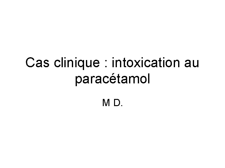 Cas clinique : intoxication au paracétamol M D. 