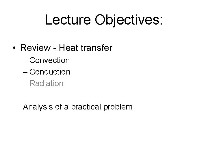 Lecture Objectives: • Review - Heat transfer – Convection – Conduction – Radiation Analysis