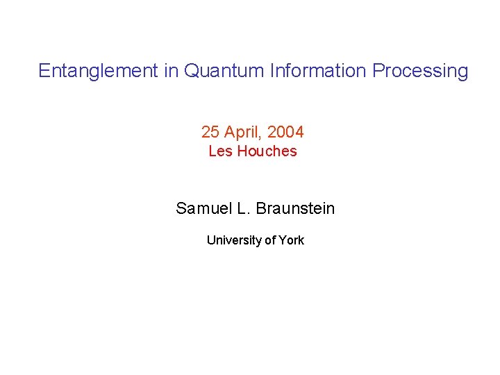 Entanglement in Quantum Information Processing 25 April, 2004 Les Houches Samuel L. Braunstein University