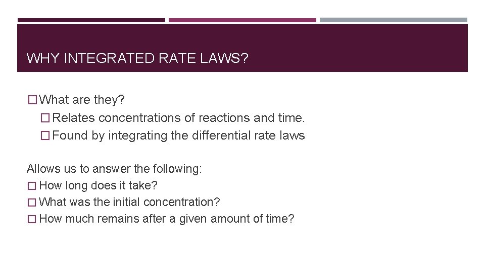 WHY INTEGRATED RATE LAWS? � What are they? � Relates concentrations of reactions and