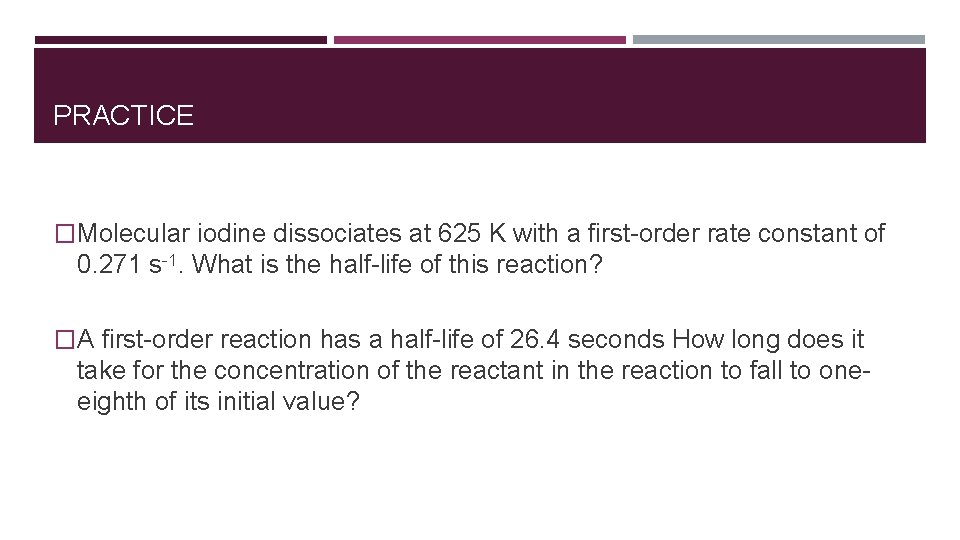 PRACTICE �Molecular iodine dissociates at 625 K with a first-order rate constant of 0.