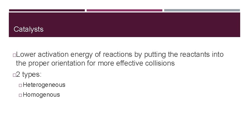 Catalysts Lower activation energy of reactions by putting the reactants into the proper orientation