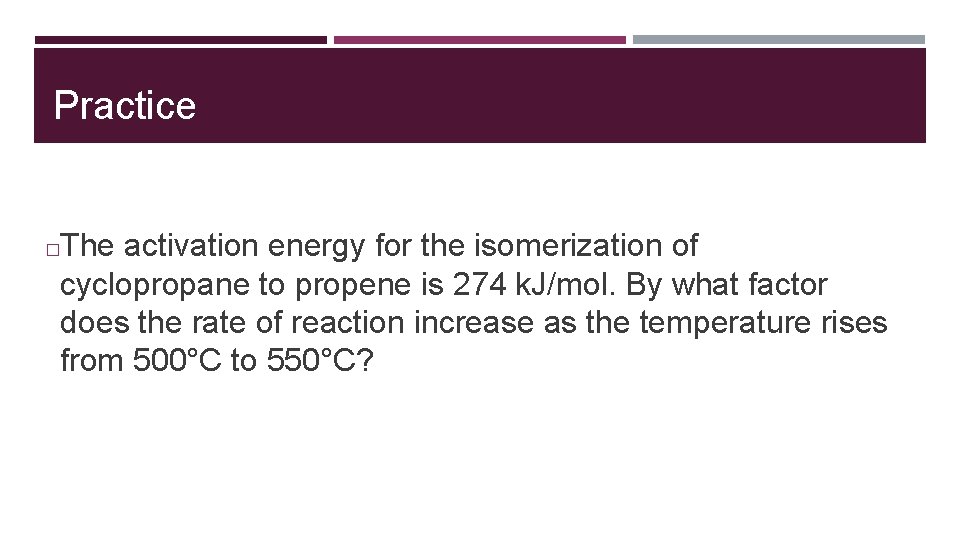 Practice The activation energy for the isomerization of cyclopropane to propene is 274 k.