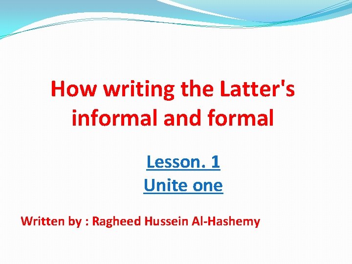 How writing the Latter's informal and formal Lesson. 1 Unite one Written by :