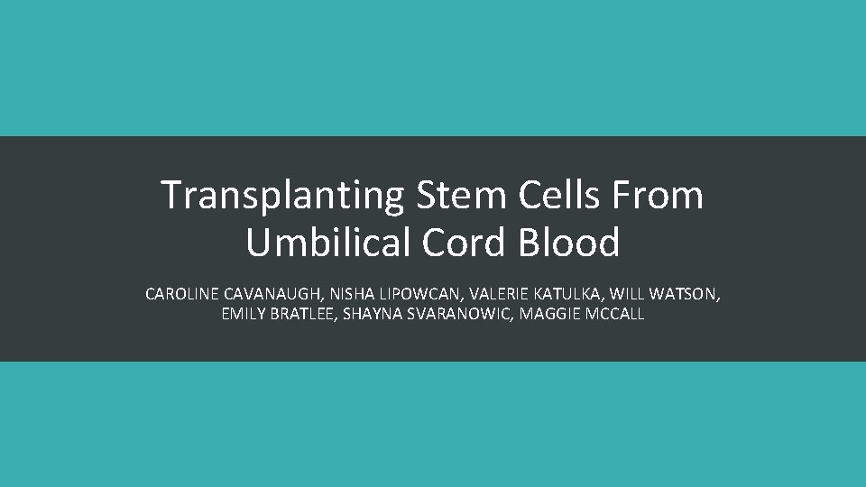 Transplanting Stem Cells From Umbilical Cord Blood CAROLINE CAVANAUGH, NISHA LIPOWCAN, VALERIE KATULKA, WILL